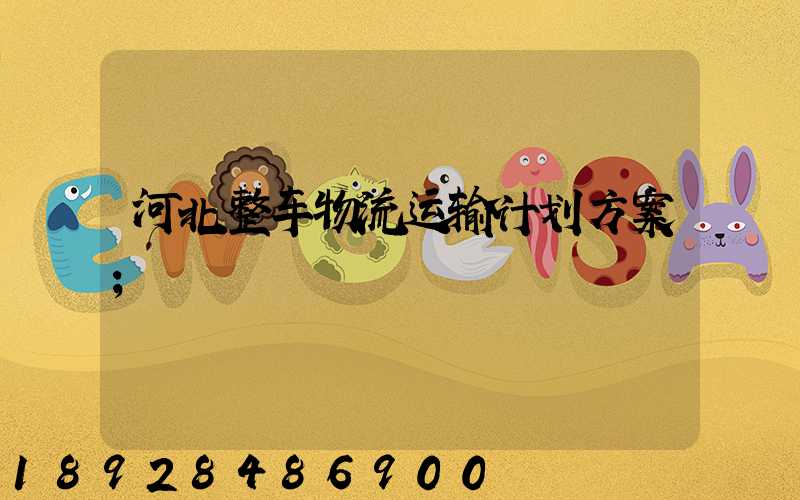 河北整车物流运输计划方案