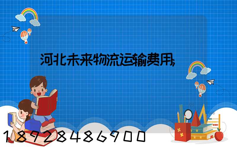 河北未来物流运输费用