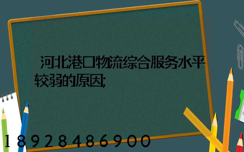 河北港口物流综合服务水平较弱的原因