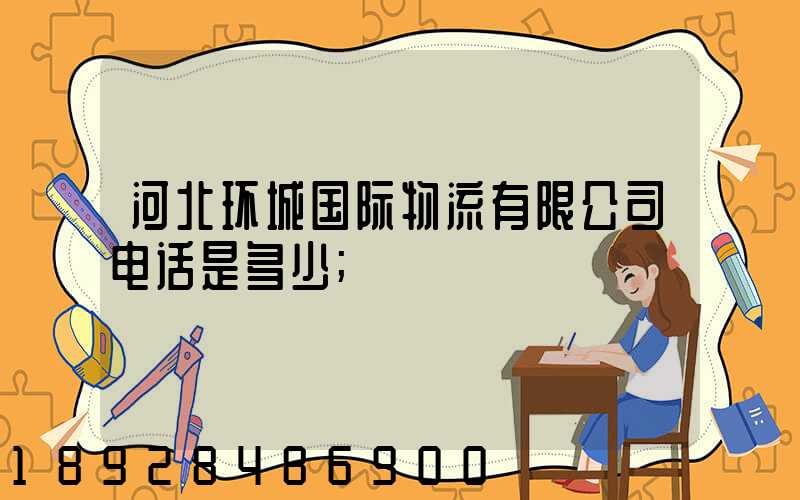 河北环城国际物流有限公司电话是多少