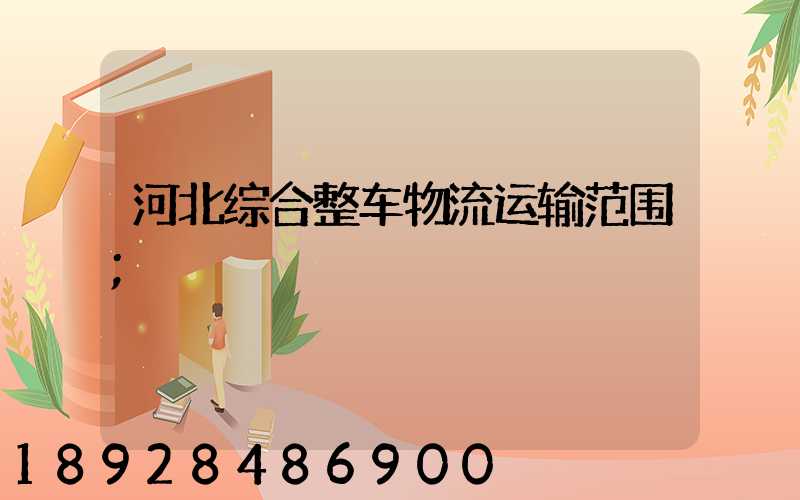 河北综合整车物流运输范围