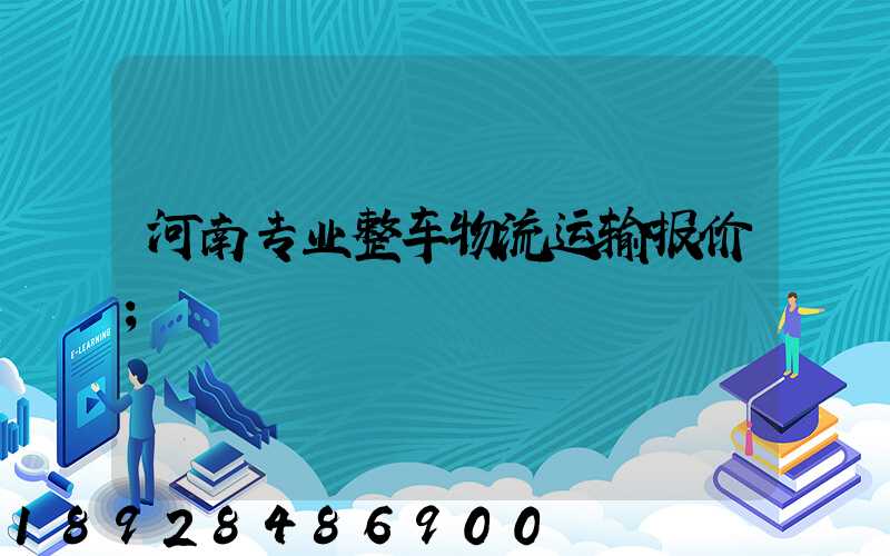 河南专业整车物流运输报价