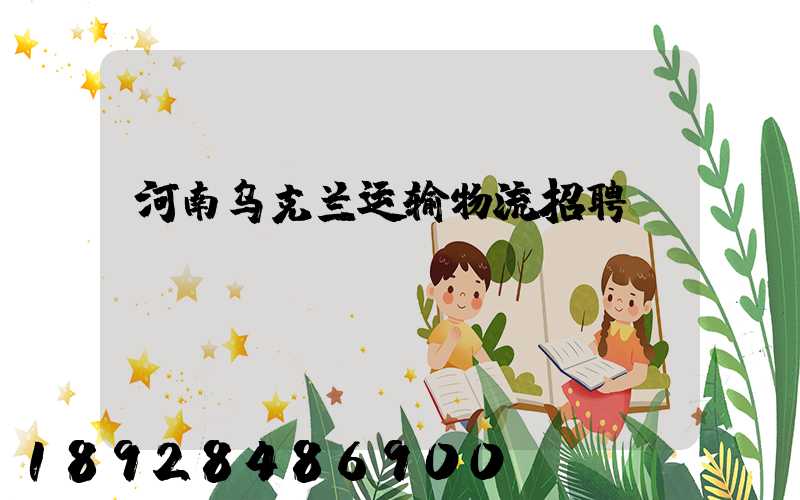 河南乌克兰运输物流招聘