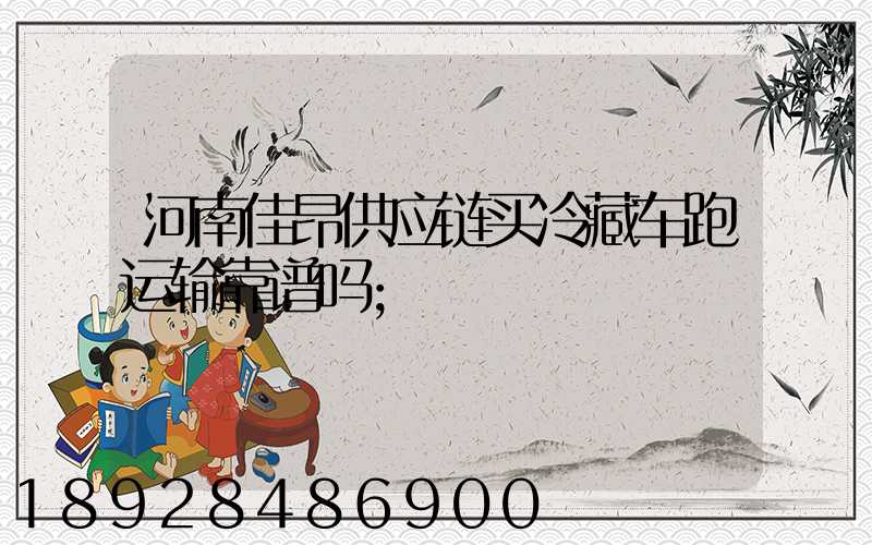 河南佳昂供应链买冷藏车跑运输靠谱吗