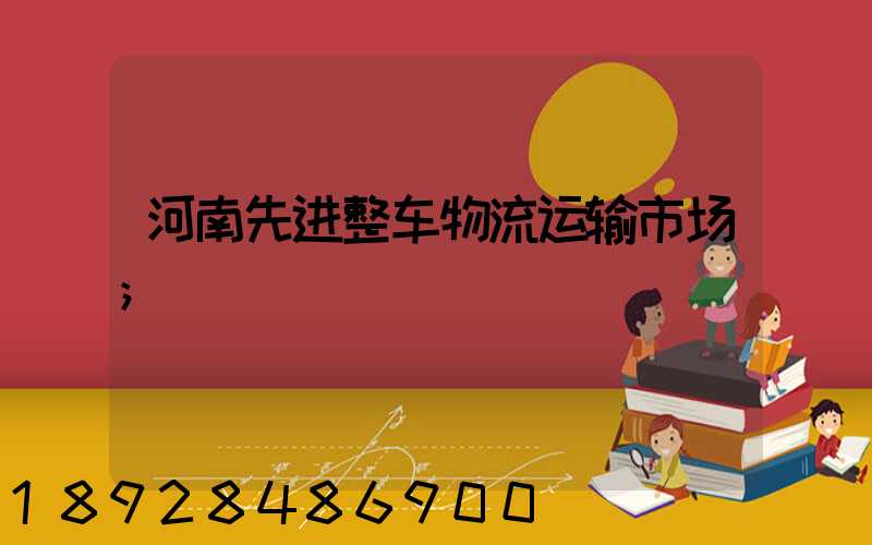 河南先进整车物流运输市场