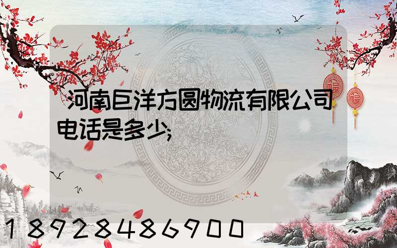 河南巨洋方圆物流有限公司电话是多少