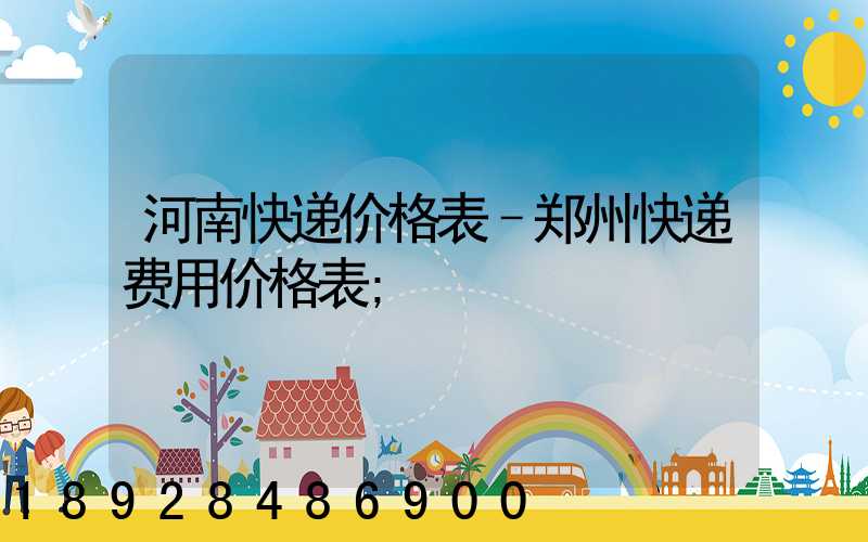河南快递价格表–郑州快递费用价格表
