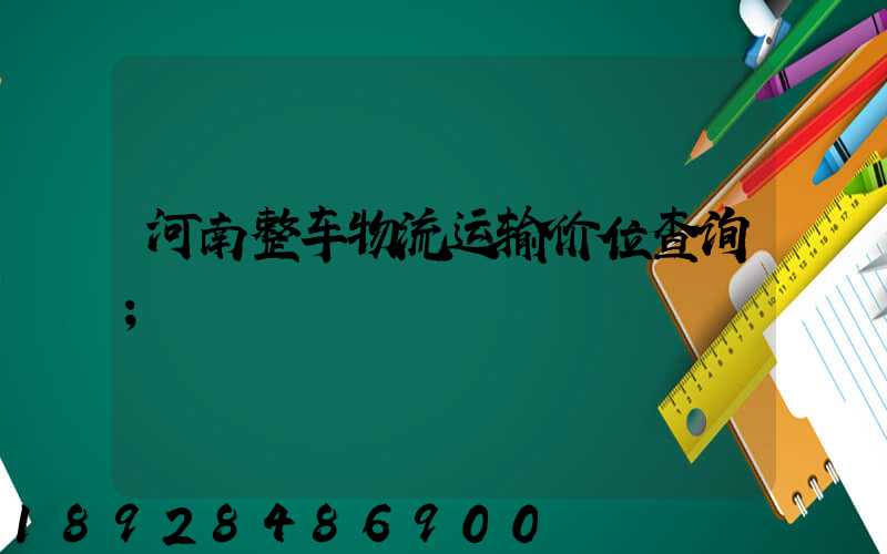 河南整车物流运输价位查询