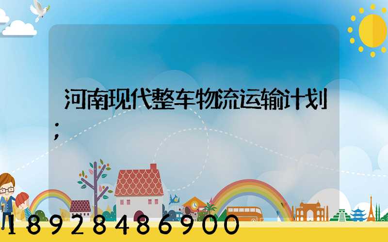 河南现代整车物流运输计划