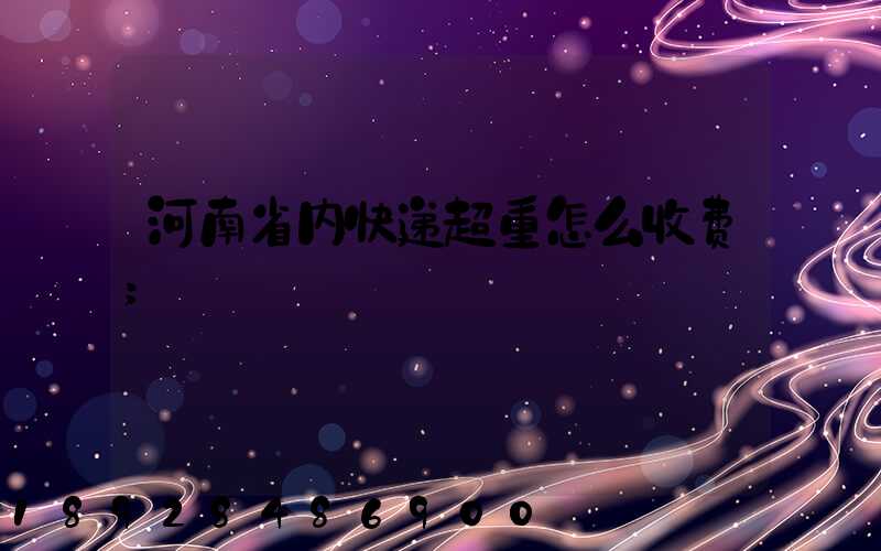 河南省内快递超重怎么收费