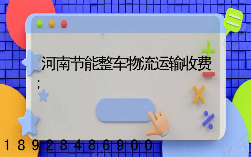 河南节能整车物流运输收费