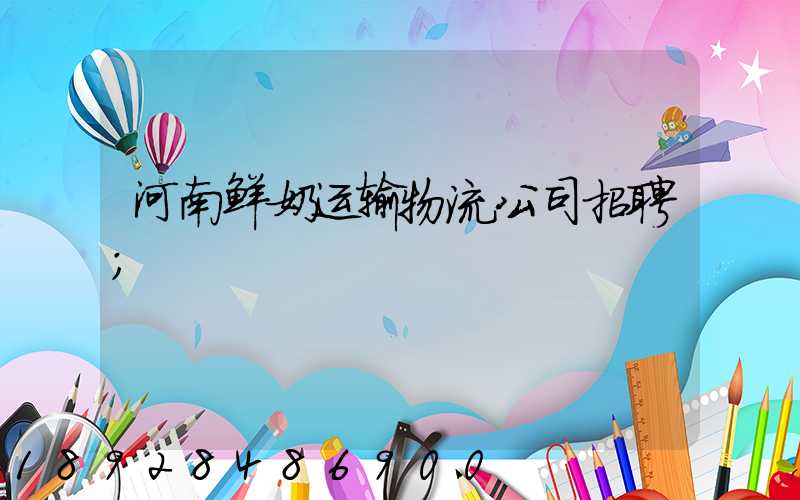 河南鲜奶运输物流公司招聘