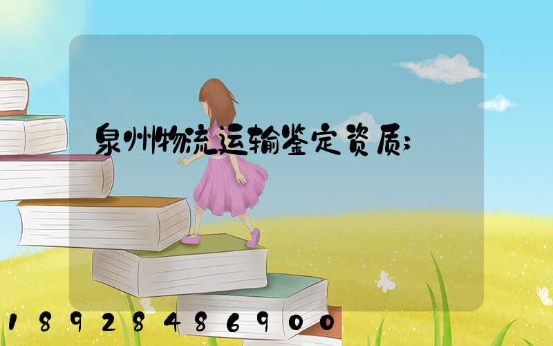 泉州物流运输鉴定资质