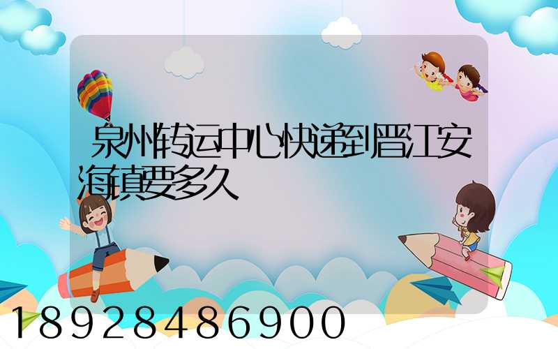 泉州转运中心快递到晋江安海镇要多久