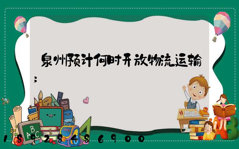 泉州预计何时开放物流运输