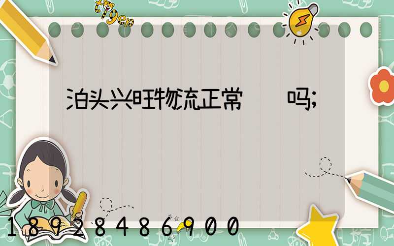泊头兴旺物流正常运输吗