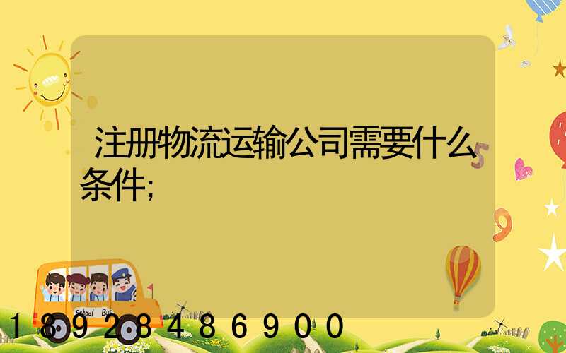 注册物流运输公司需要什么条件