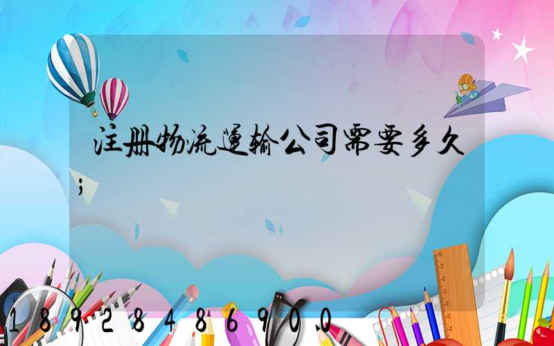 注册物流运输公司需要多久