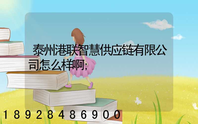 泰州港联智慧供应链有限公司怎么样啊
