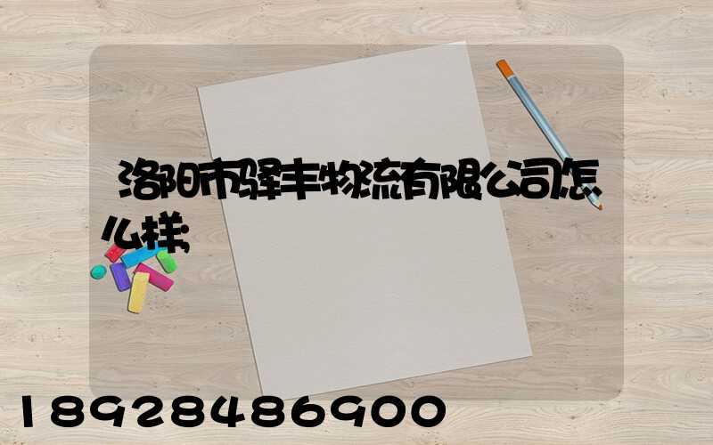 洛阳市驿丰物流有限公司怎么样