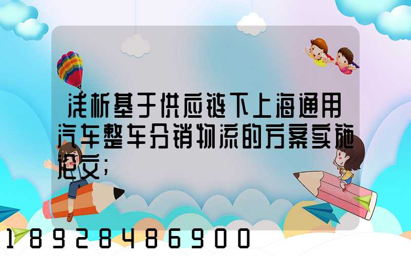 浅析基于供应链下上海通用汽车整车分销物流的方案实施论文