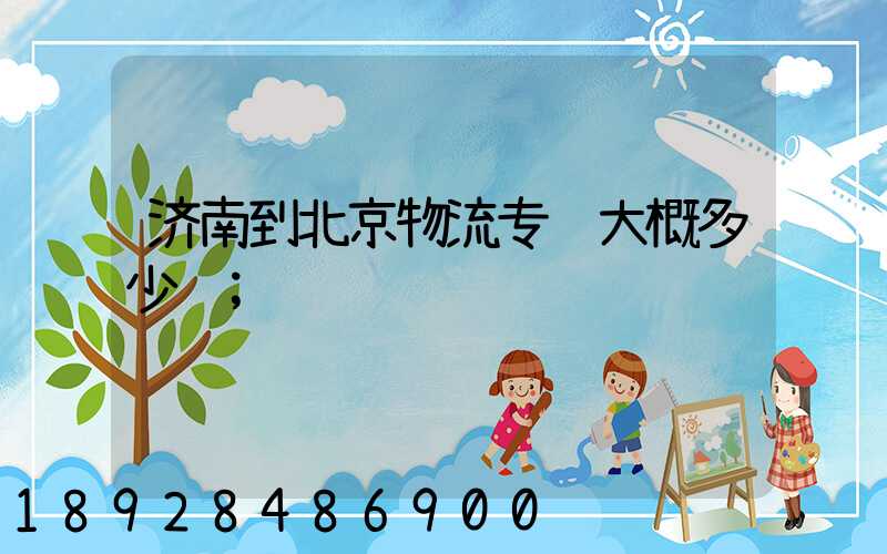 济南到北京物流专线大概多少钱