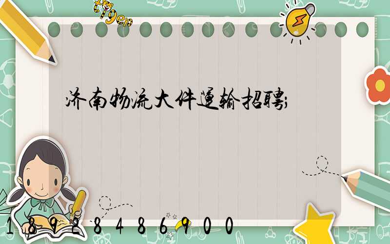 济南物流大件运输招聘