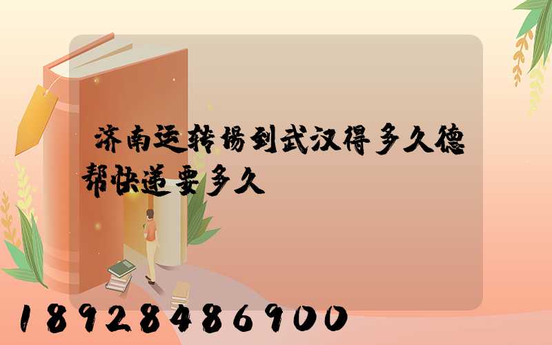 济南运转场到武汉得多久德帮快递要多久