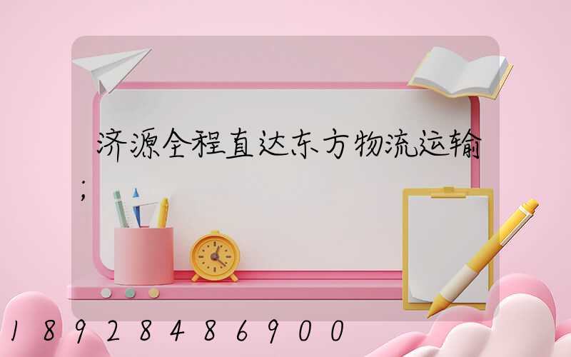 济源全程直达东方物流运输