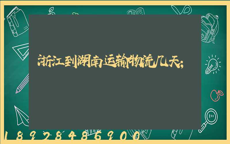 浙江到湖南运输物流几天