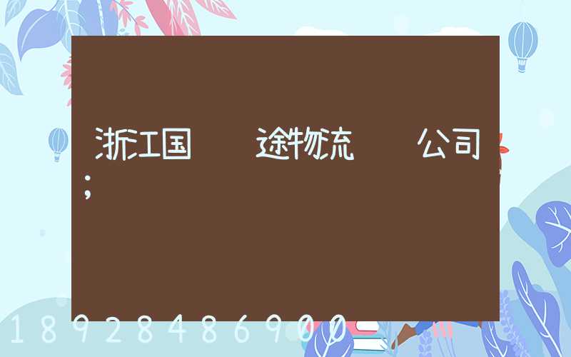 浙江国际长途物流运输公司