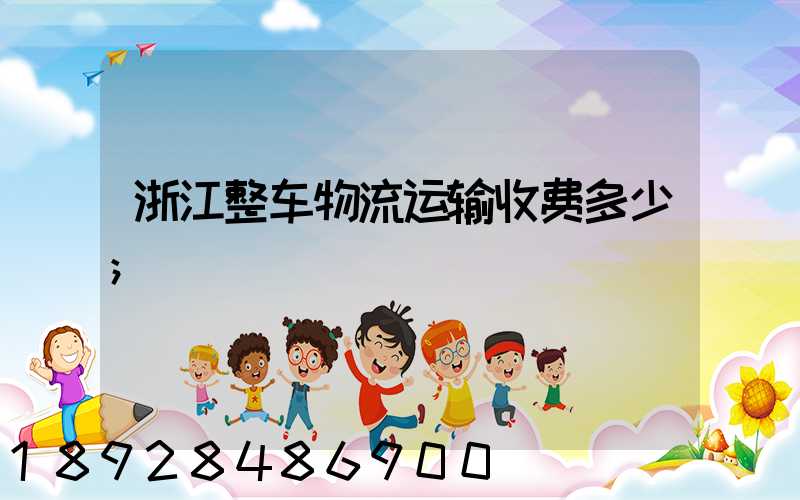 浙江整车物流运输收费多少