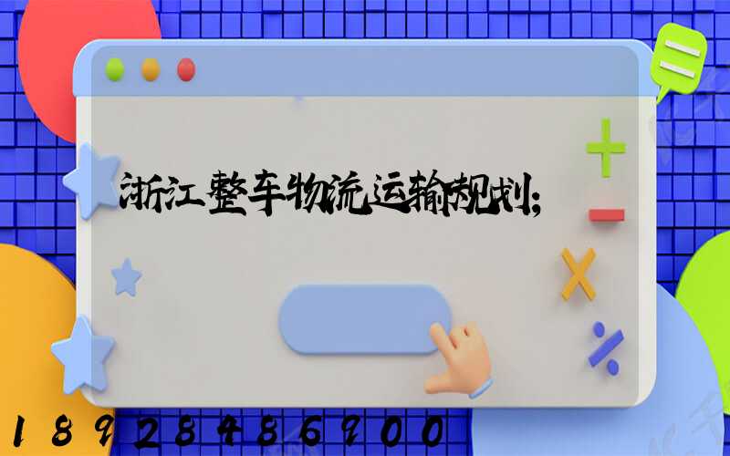 浙江整车物流运输规划