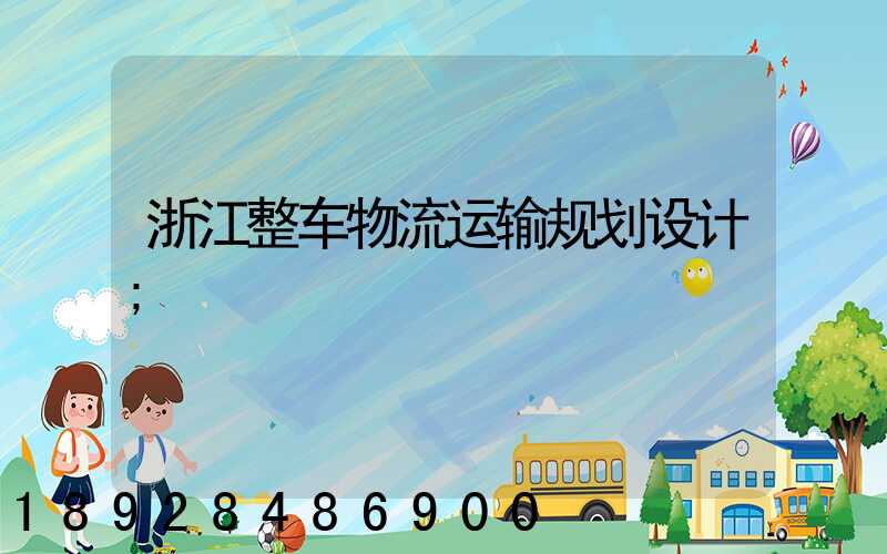浙江整车物流运输规划设计