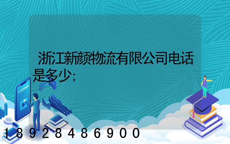 浙江新颜物流有限公司电话是多少