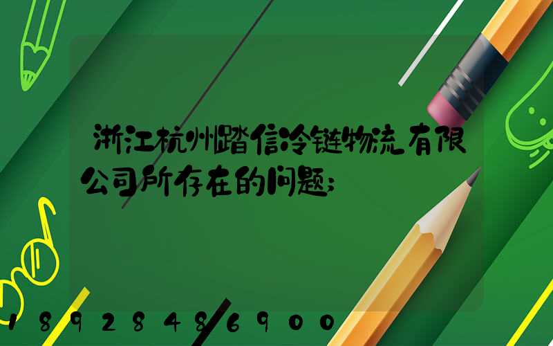 浙江杭州踏信冷链物流有限公司所存在的问题