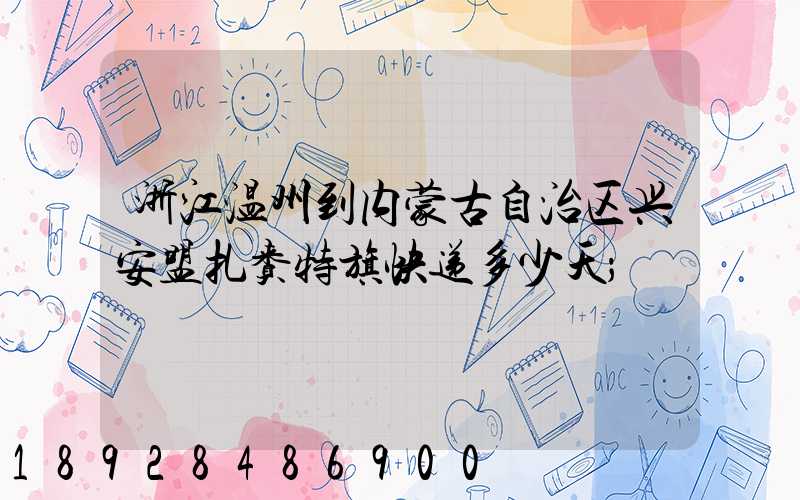 浙江温州到内蒙古自治区兴安盟扎赉特旗快递多少天