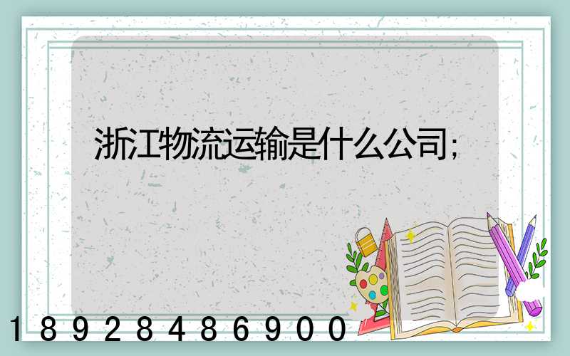 浙江物流运输是什么公司