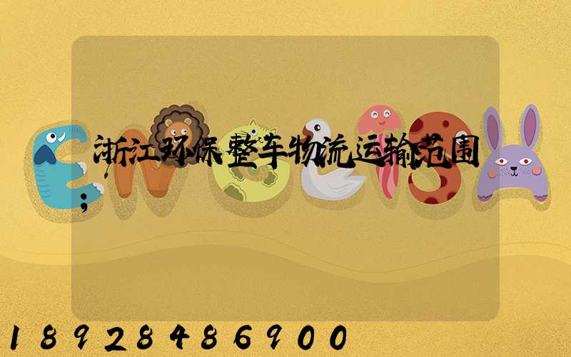 浙江环保整车物流运输范围