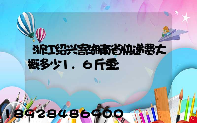浙江绍兴寄湖南省快递费大概多少1.6斤重