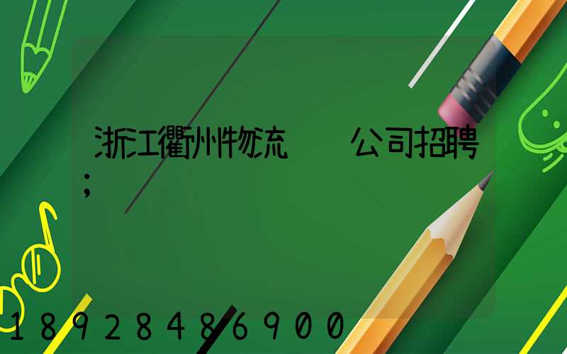 浙江衢州物流运输公司招聘