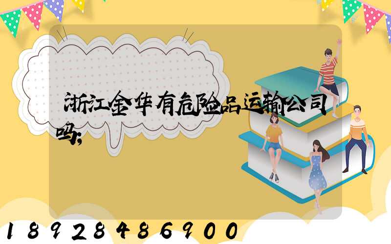 浙江金华有危险品运输公司吗