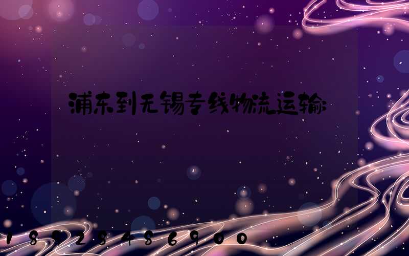 浦东到无锡专线物流运输