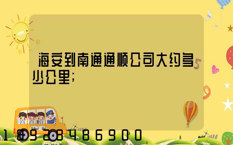海安到南通通顺公司大约多少公里