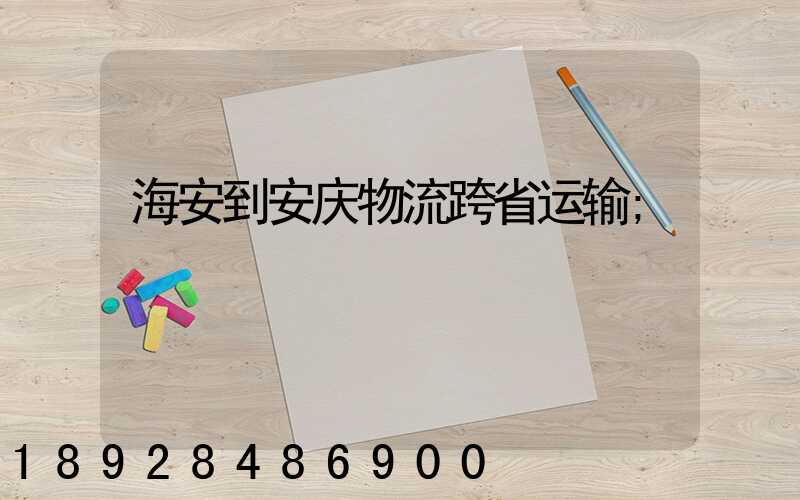 海安到安庆物流跨省运输