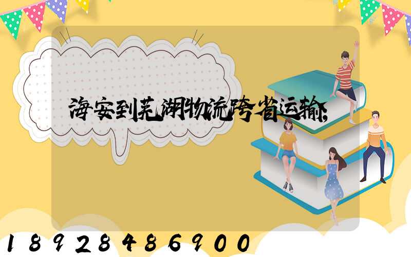海安到芜湖物流跨省运输