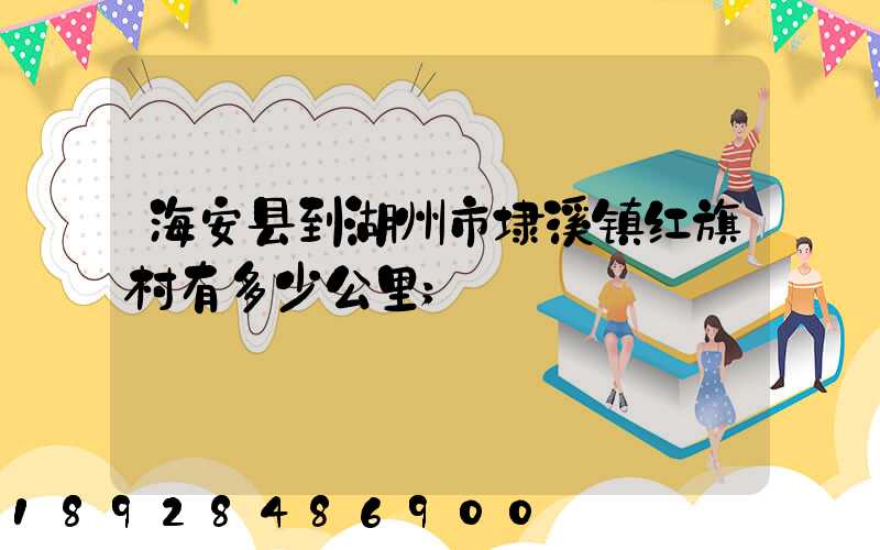 海安县到湖州市埭溪镇红旗村有多少公里