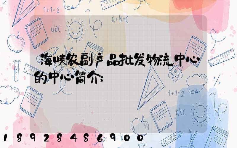 海峡农副产品批发物流中心的中心简介