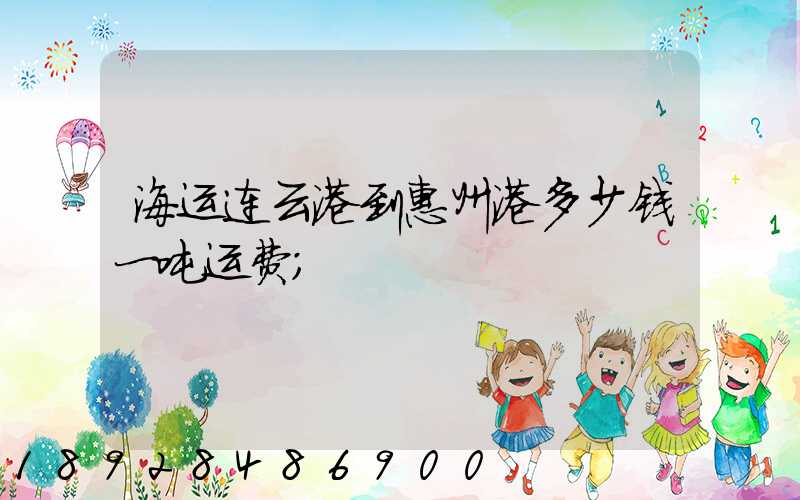 海运连云港到惠州港多少钱一吨运费