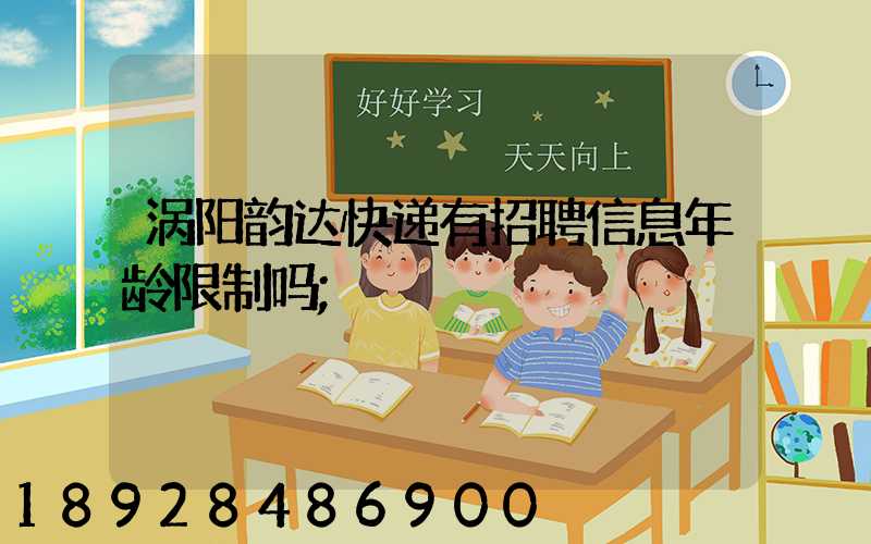 涡阳韵达快递有招聘信息年龄限制吗
